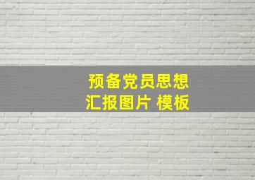 预备党员思想汇报图片 模板